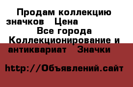 Продам коллекцию значков › Цена ­ -------- - Все города Коллекционирование и антиквариат » Значки   